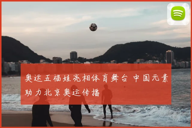 奥运五福娃亮相体育舞台 中国元素助力北京奥运传播