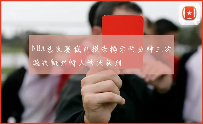 NBA总决赛裁判报告揭示两分钟三次漏判凯尔特人两次获利